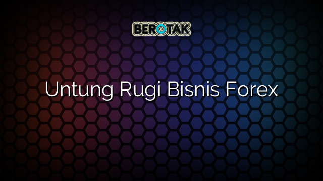 Untung Rugi Bisnis Forex