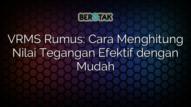 VRMS Rumus: Cara Menghitung Nilai Tegangan Efektif dengan Mudah