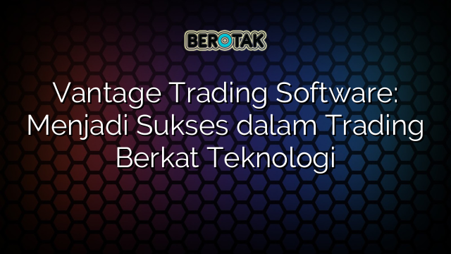 Vantage Trading Software: Menjadi Sukses dalam Trading Berkat Teknologi