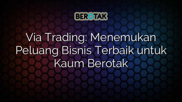 √ Via Trading: Menemukan Peluang Bisnis Terbaik Untuk Kaum Berotak