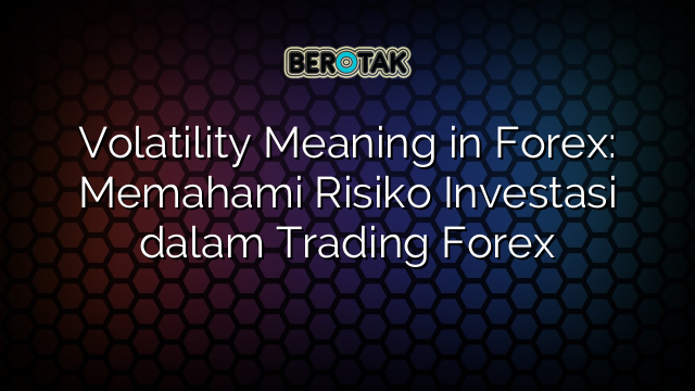 Volatility Meaning in Forex: Memahami Risiko Investasi dalam Trading Forex