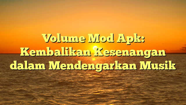 Volume Mod Apk: Kembalikan Kesenangan dalam Mendengarkan Musik