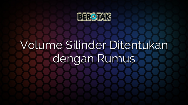 Volume Silinder Ditentukan dengan Rumus