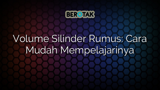 Volume Silinder Rumus: Cara Mudah Mempelajarinya