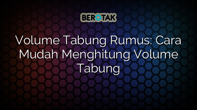 Volume Tabung Rumus: Cara Mudah Menghitung Volume Tabung