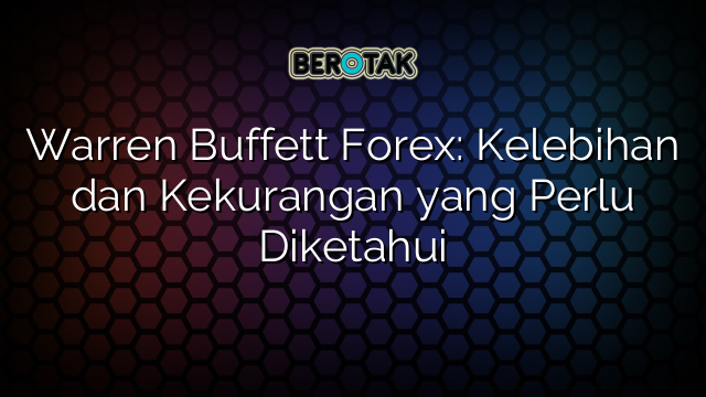 Warren Buffett Forex: Kelebihan dan Kekurangan yang Perlu Diketahui