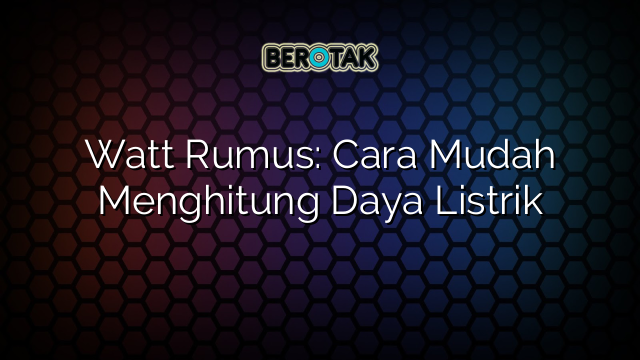 Watt Rumus: Cara Mudah Menghitung Daya Listrik