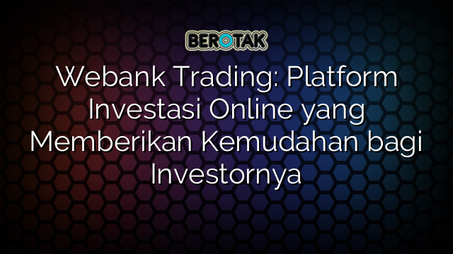 Webank Trading: Platform Investasi Online yang Memberikan Kemudahan bagi Investornya