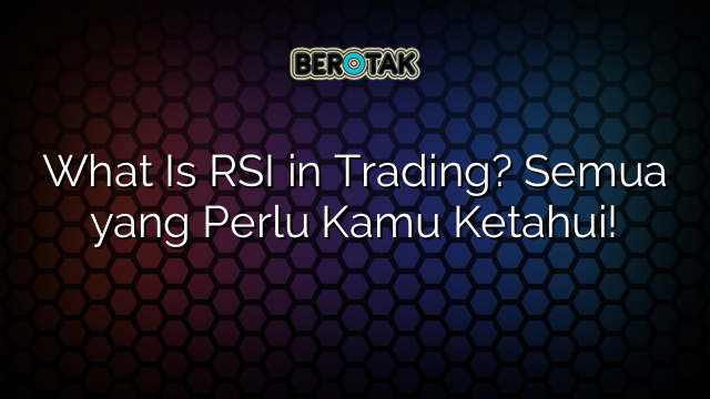 What Is RSI in Trading? Semua yang Perlu Kamu Ketahui!