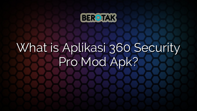 What is Aplikasi 360 Security Pro Mod Apk?