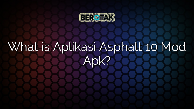 What is Aplikasi Asphalt 10 Mod Apk?