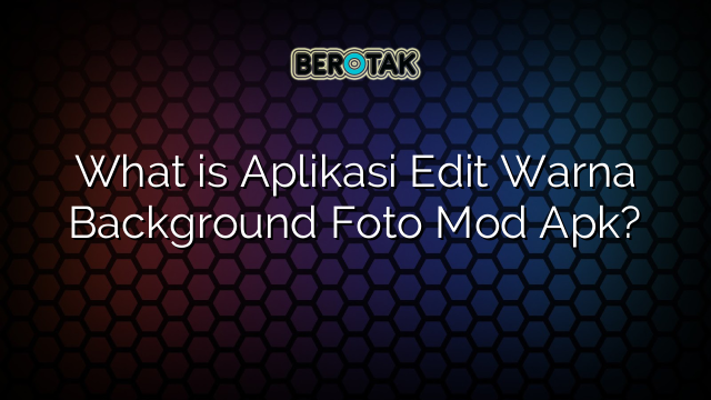 What is Aplikasi Edit Warna Background Foto Mod Apk?