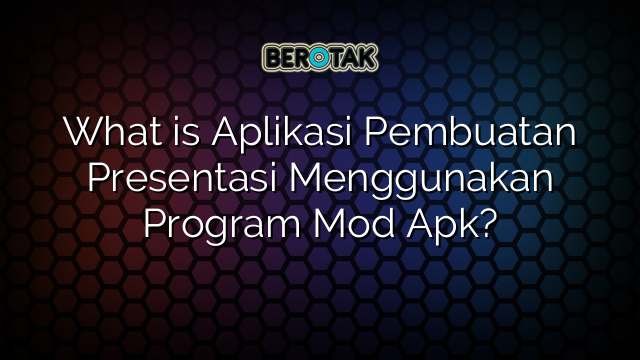 What is Aplikasi Pembuatan Presentasi Menggunakan Program Mod Apk?