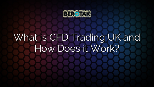 What is CFD Trading UK and How Does it Work?