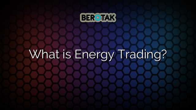 What is Energy Trading?