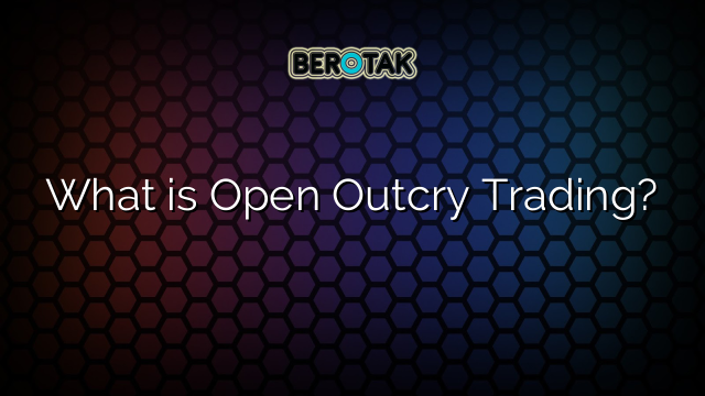 What is Open Outcry Trading?