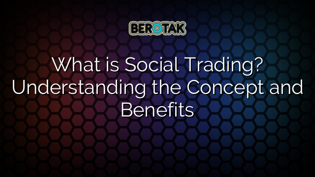 What is Social Trading? Understanding the Concept and Benefits