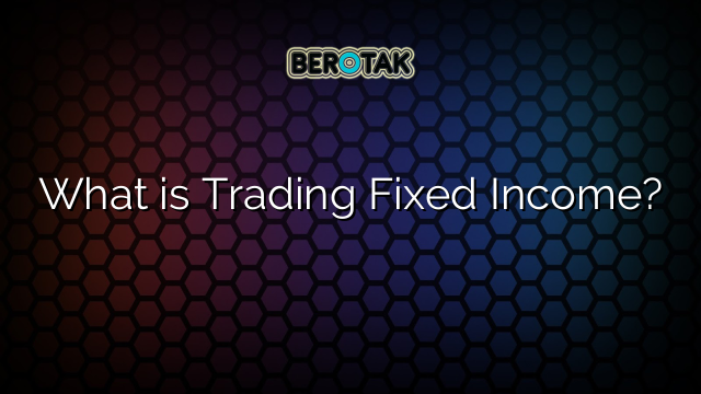 What is Trading Fixed Income?