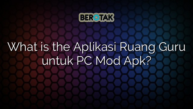 What is the Aplikasi Ruang Guru untuk PC Mod Apk?