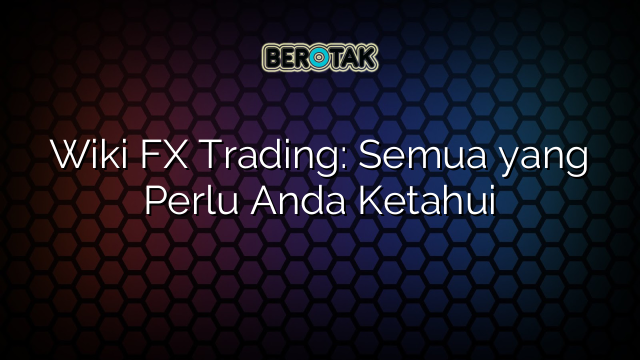 Wiki FX Trading: Semua yang Perlu Anda Ketahui