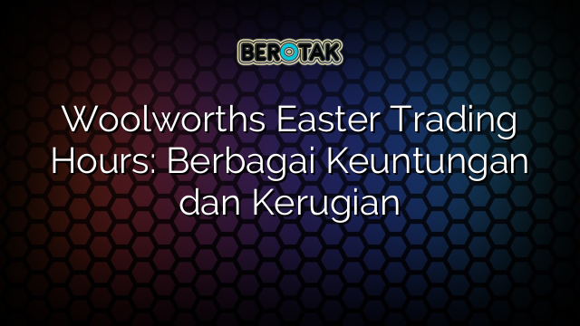 Woolworths Easter Trading Hours: Berbagai Keuntungan dan Kerugian