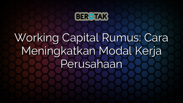 Working Capital Rumus: Cara Meningkatkan Modal Kerja Perusahaan