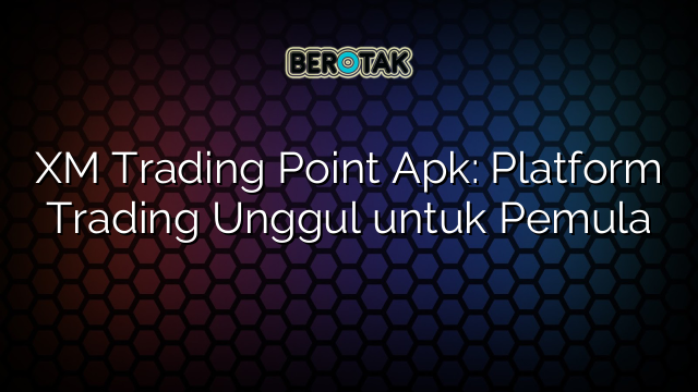 XM Trading Point Apk: Platform Trading Unggul untuk Pemula