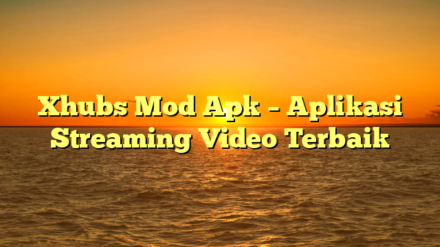 Xhubs Mod Apk – Aplikasi Streaming Video Terbaik