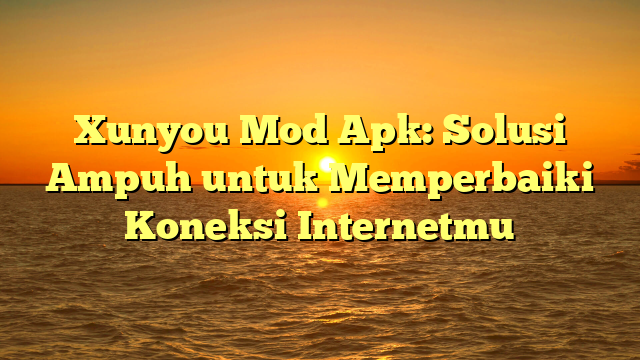 Xunyou Mod Apk: Solusi Ampuh untuk Memperbaiki Koneksi Internetmu