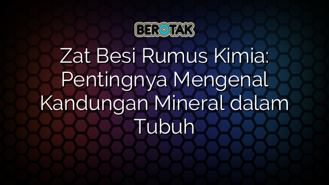 Zat Besi Rumus Kimia: Pentingnya Mengenal Kandungan Mineral dalam Tubuh