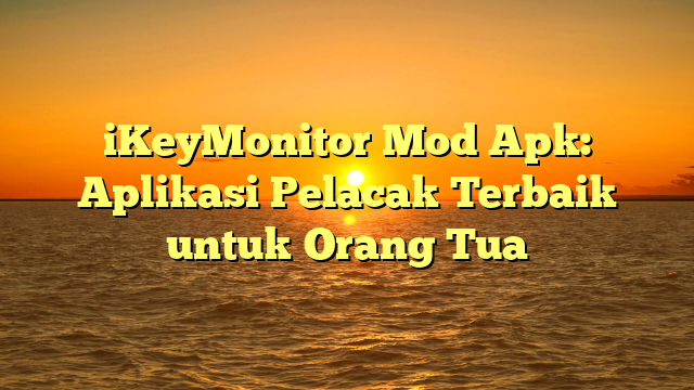 iKeyMonitor Mod Apk: Aplikasi Pelacak Terbaik untuk Orang Tua