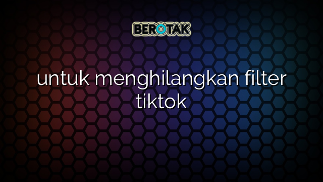 untuk menghilangkan filter tiktok